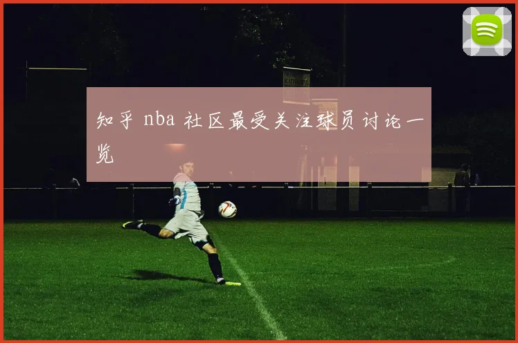 知乎 nba 社区最受关注球员讨论一览
