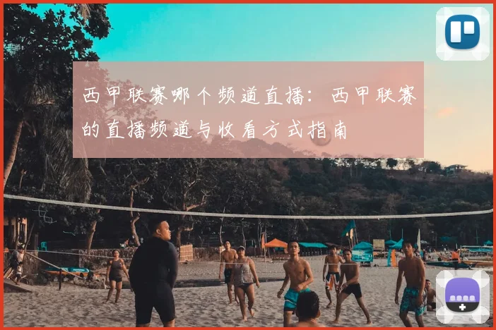 西甲联赛哪个频道直播：西甲联赛的直播频道与收看方式指南