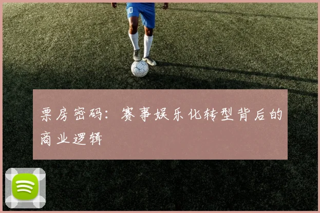 票房密码:赛事娱乐化转型背后的商业逻辑