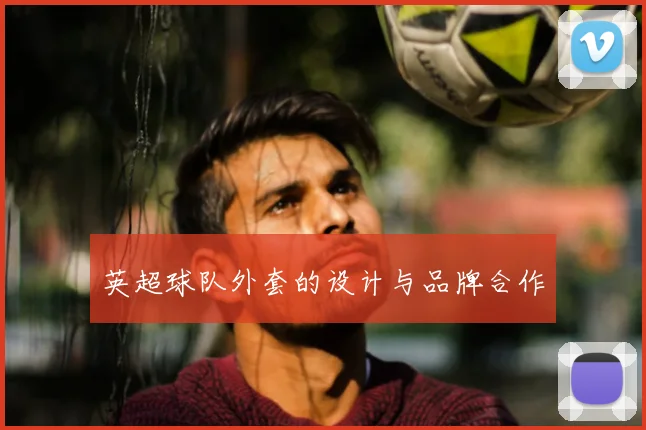 英超球队外套的设计与品牌合作